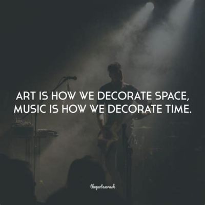 art is how we decorate space music is how we decorate time